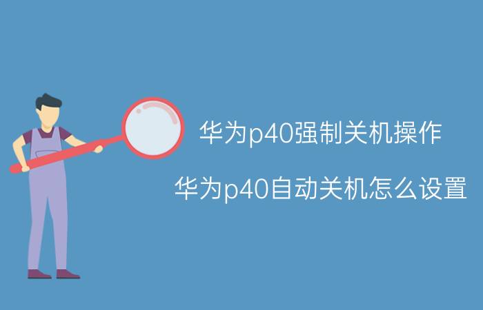 华为p40强制关机操作 华为p40自动关机怎么设置？